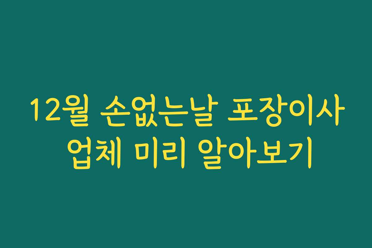 12월 손없는날 포장이사 업체 미리 알아보기