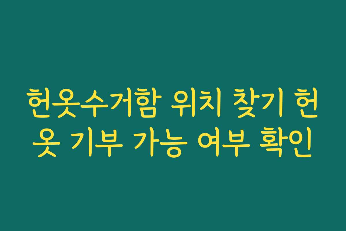 헌옷수거함 위치 찾기 헌옷 기부 가능 여부 확인