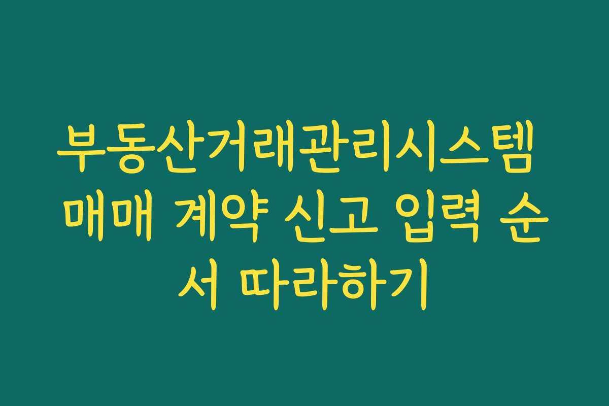 부동산거래관리시스템 매매 계약 신고 입력 순서 따라하기