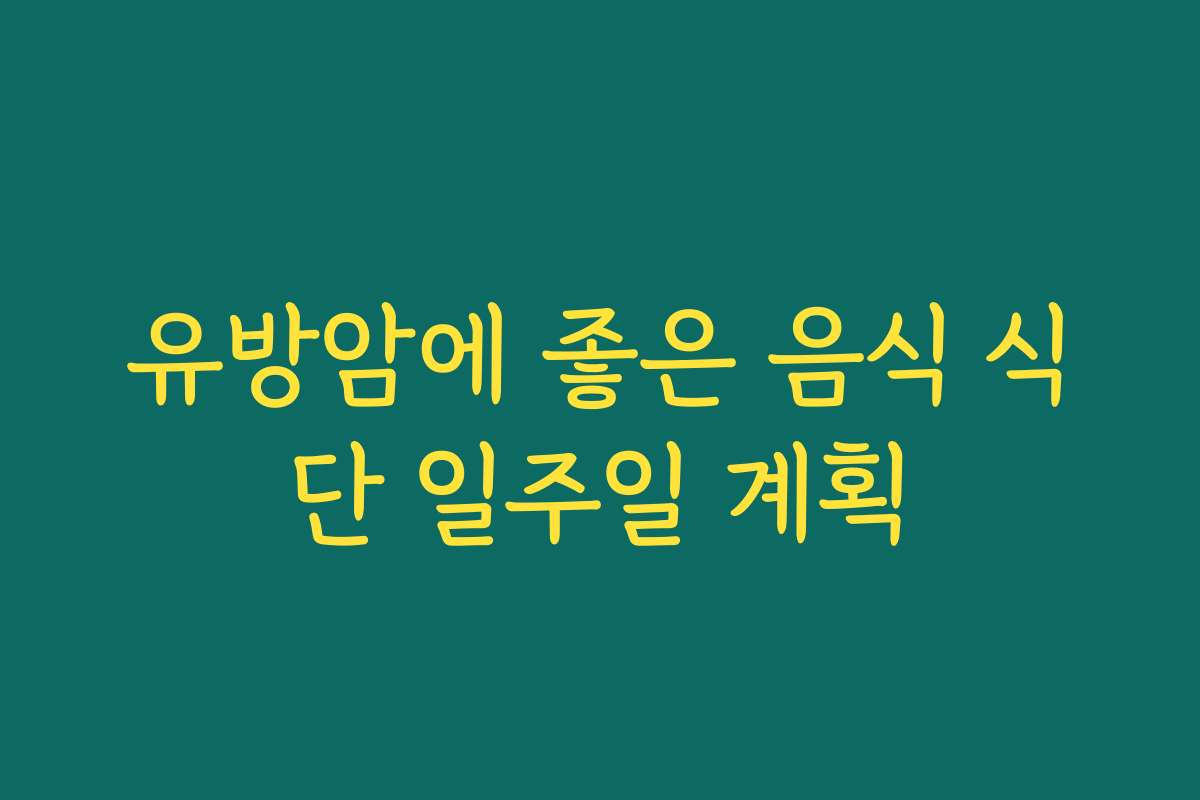 유방암에 좋은 음식 식단 일주일 계획