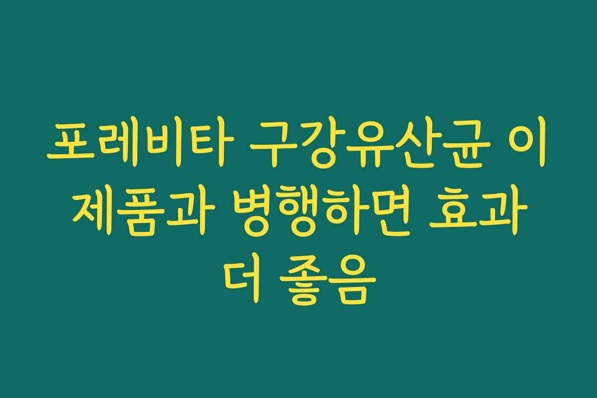 포레비타 구강유산균 이 제품과 병행하면 효과 더 좋음