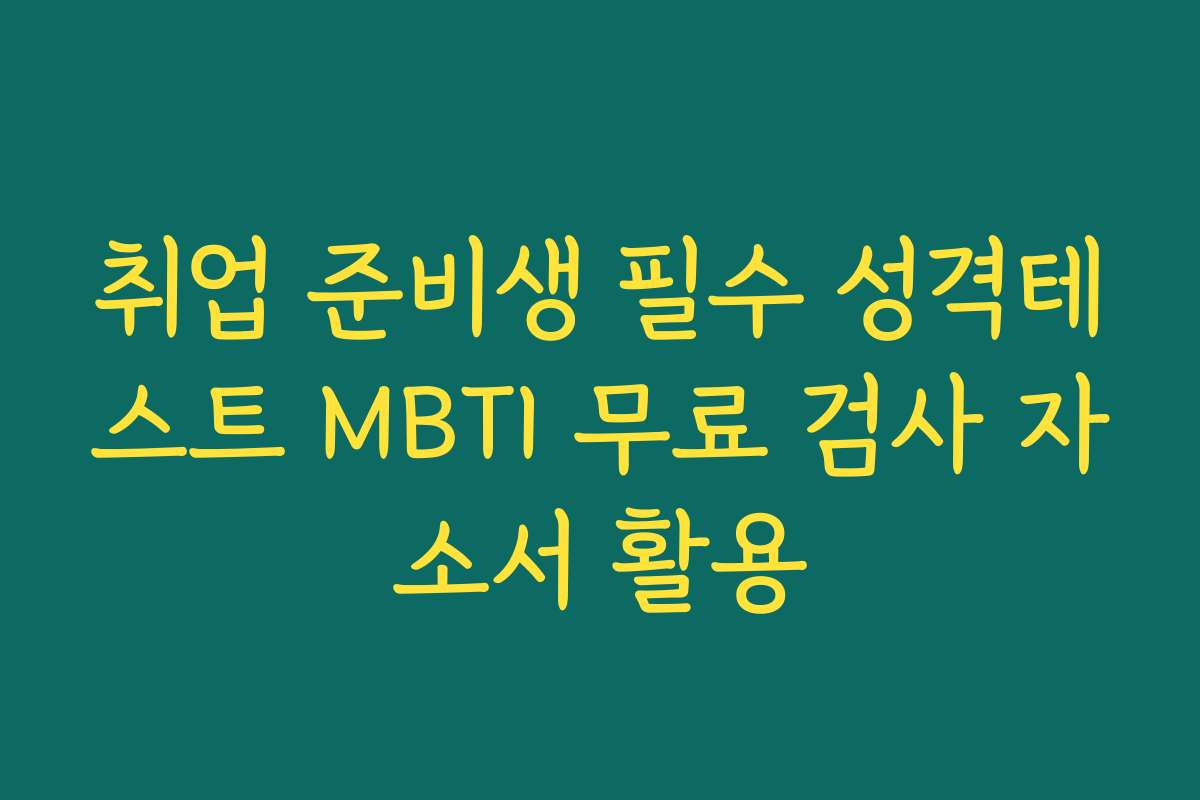 취업 준비생 필수 성격테스트 MBTI 무료 검사 자소서 활용