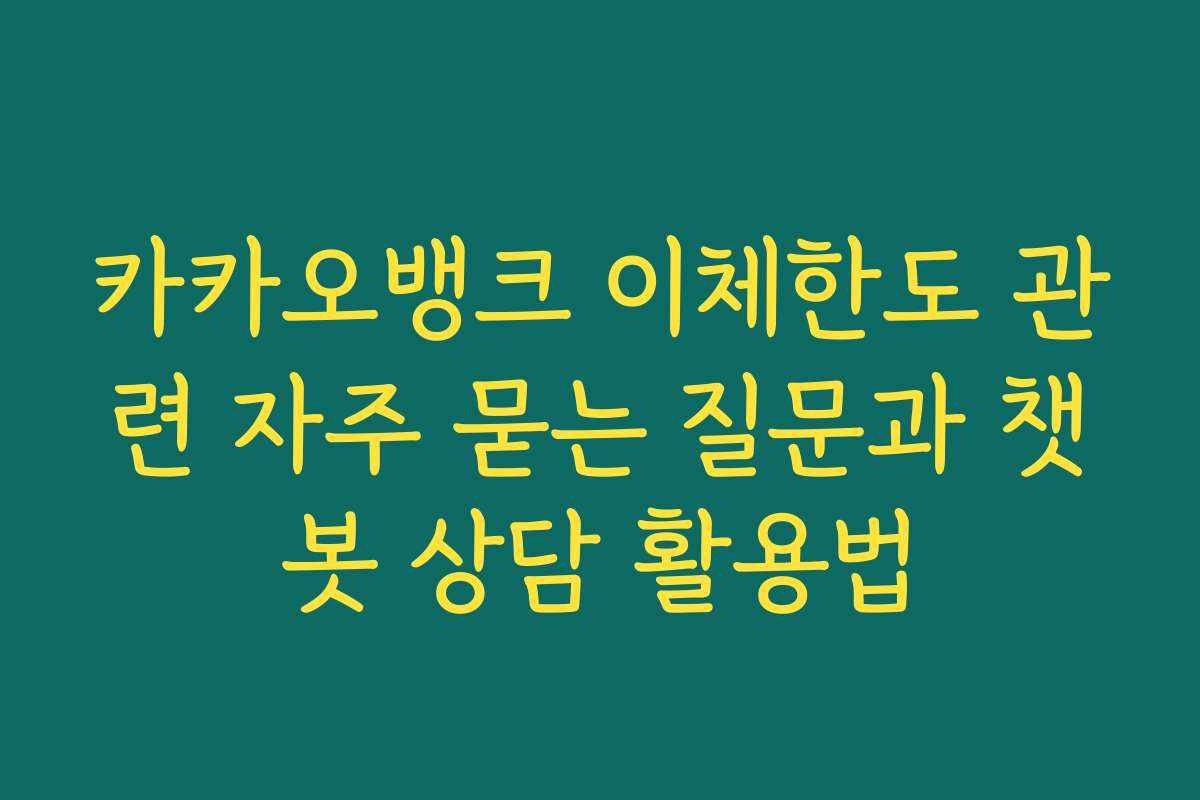 카카오뱅크 이체한도 관련 자주 묻는 질문과 챗봇 상담 활용법