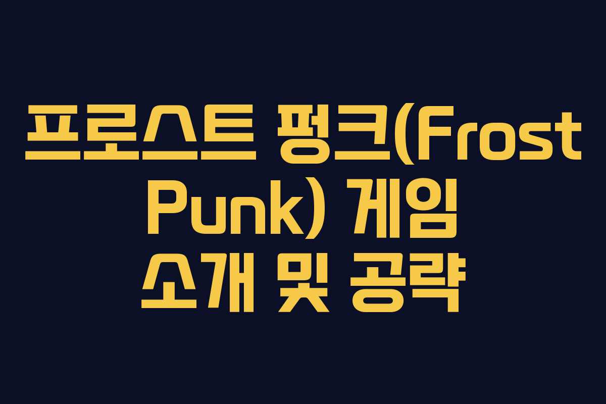 프로스트 펑크(Frost Punk) 게임 소개 및 공략