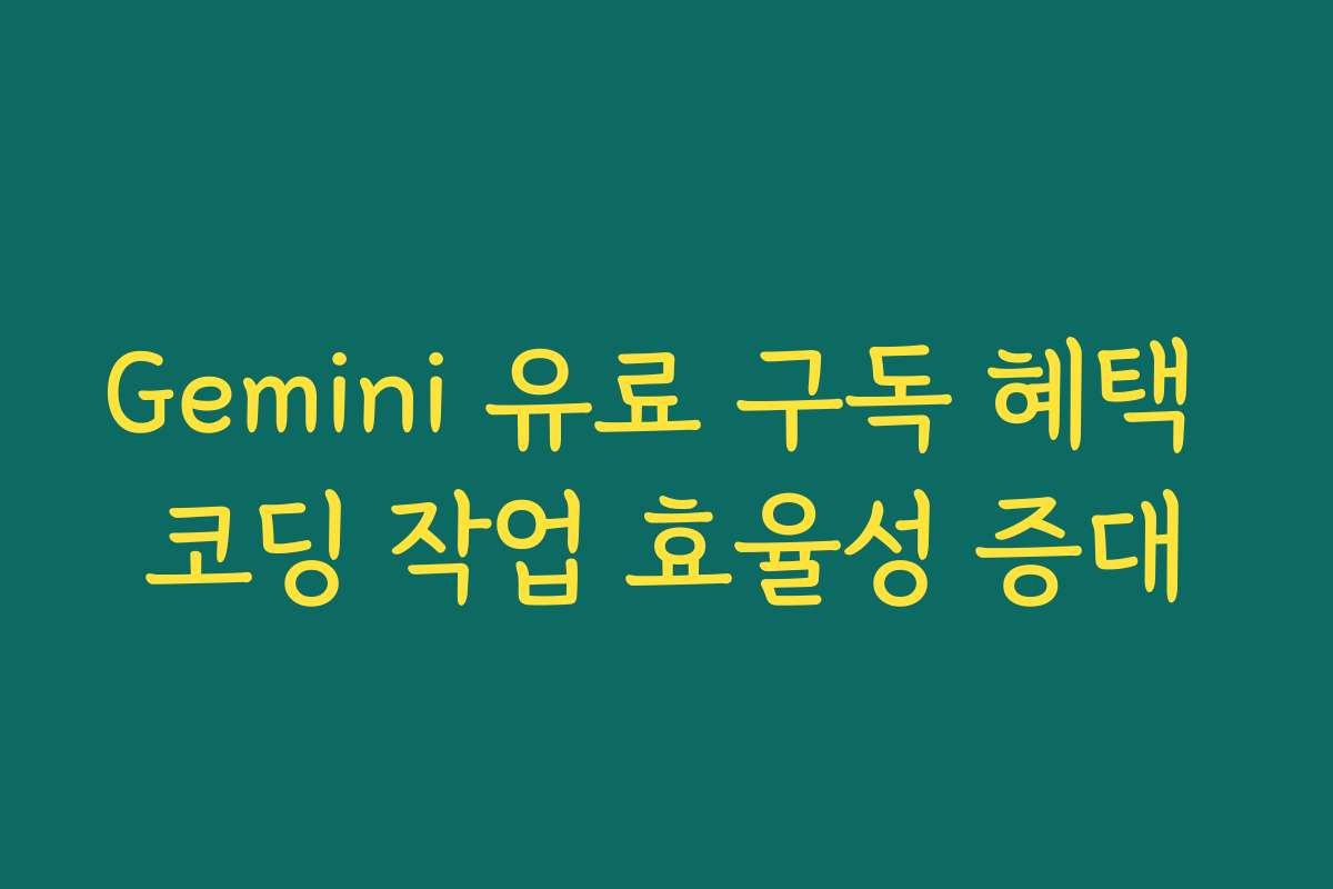 Gemini 유료 구독 혜택 코딩 작업 효율성 증대