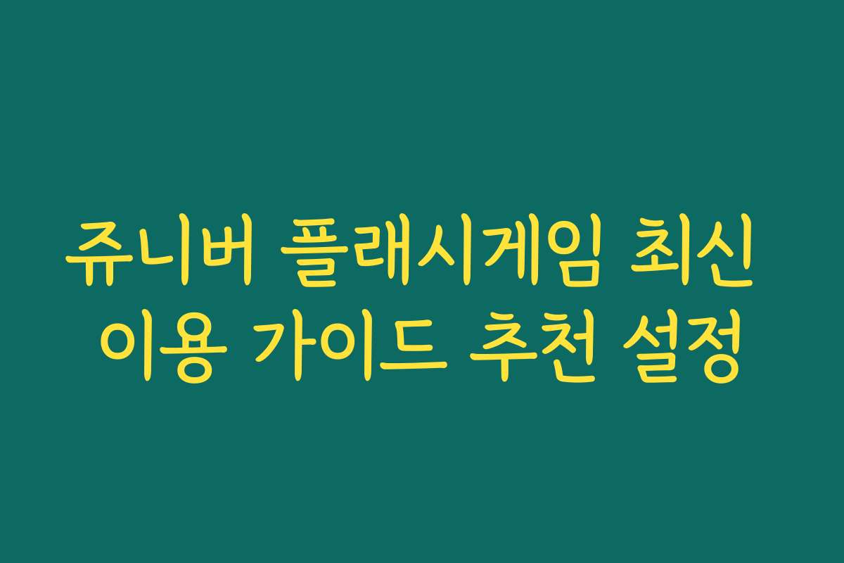 쥬니버 플래시게임 최신 이용 가이드 추천 설정