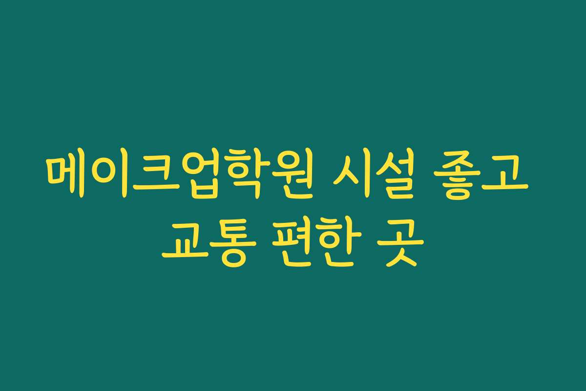 메이크업학원 시설 좋고 교통 편한 곳