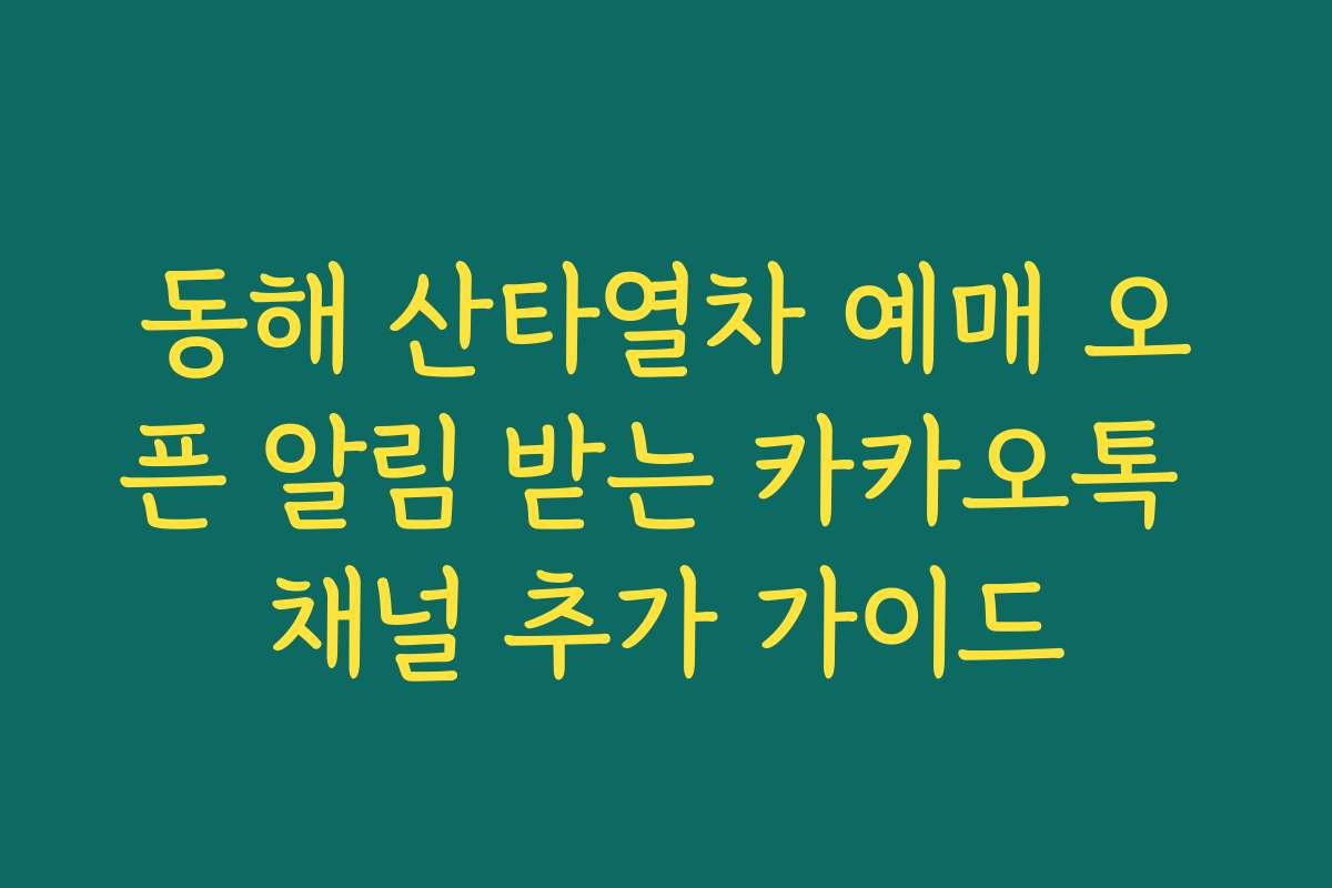 동해 산타열차 예매 오픈 알림 받는 카카오톡 채널 추가 가이드