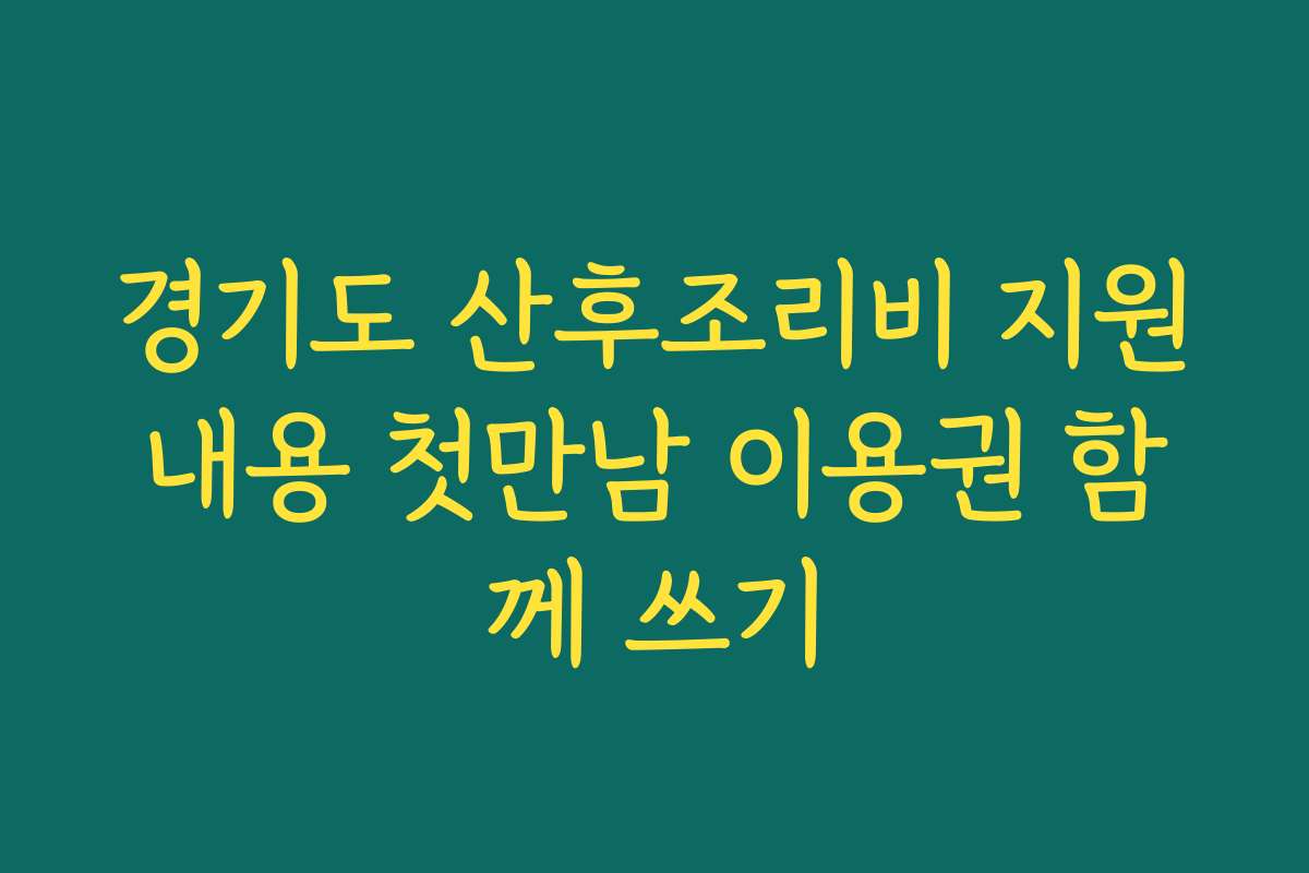 경기도 산후조리비 지원내용 첫만남 이용권 함께 쓰기