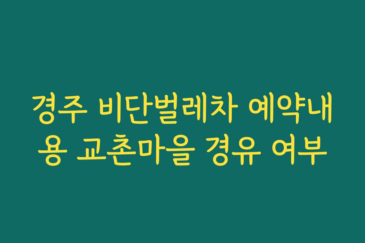 경주 비단벌레차 예약내용 교촌마을 경유 여부