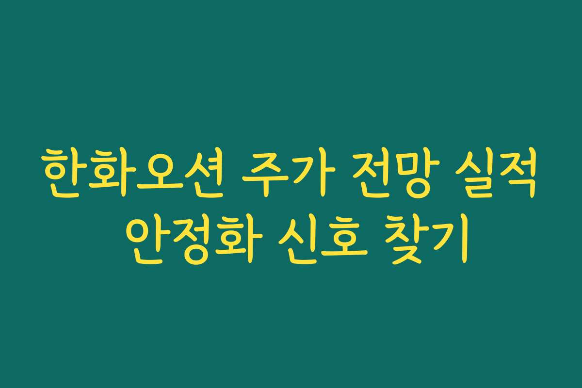 한화오션 주가 전망 실적 안정화 신호 찾기