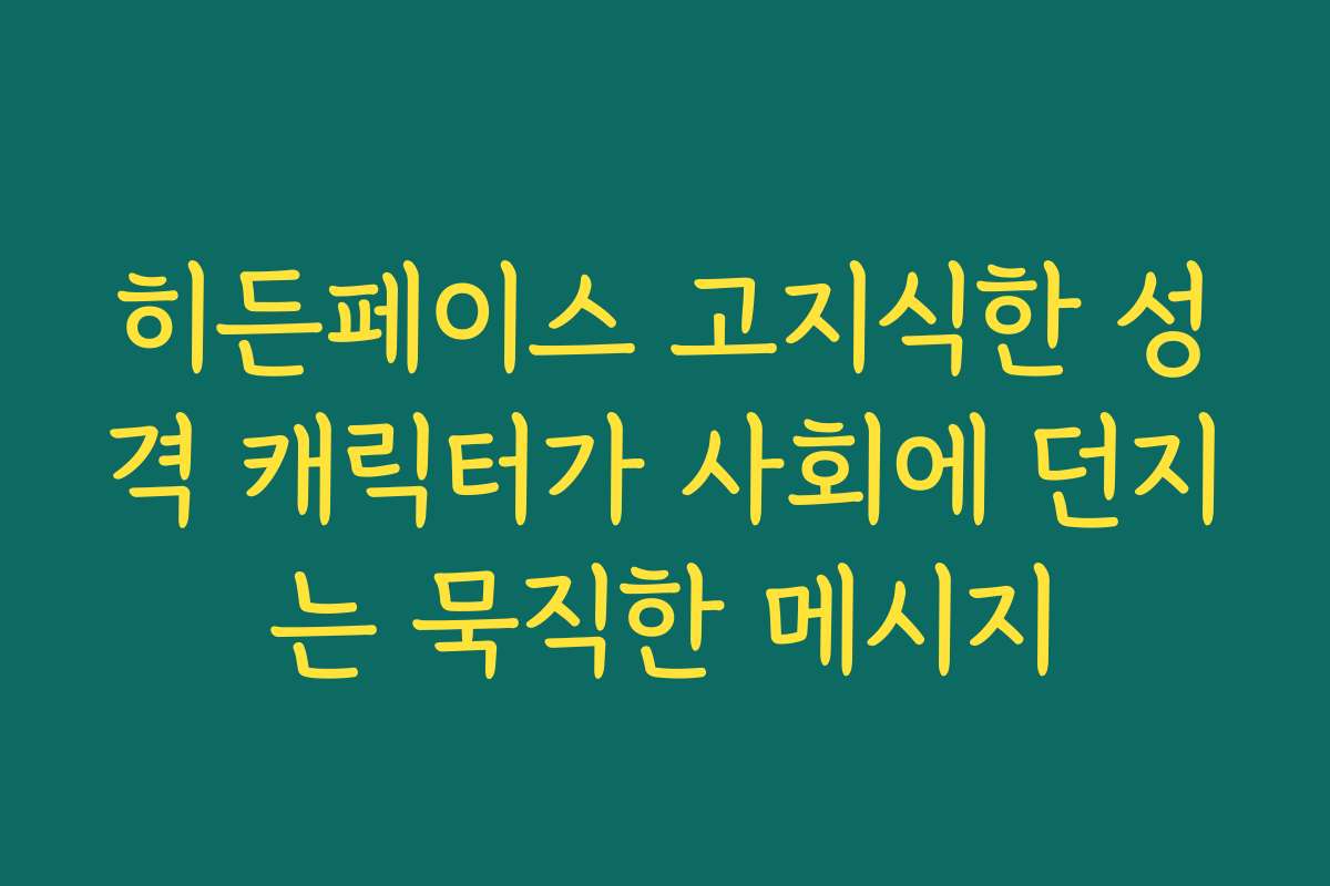 히든페이스 고지식한 성격 캐릭터가 사회에 던지는 묵직한 메시지