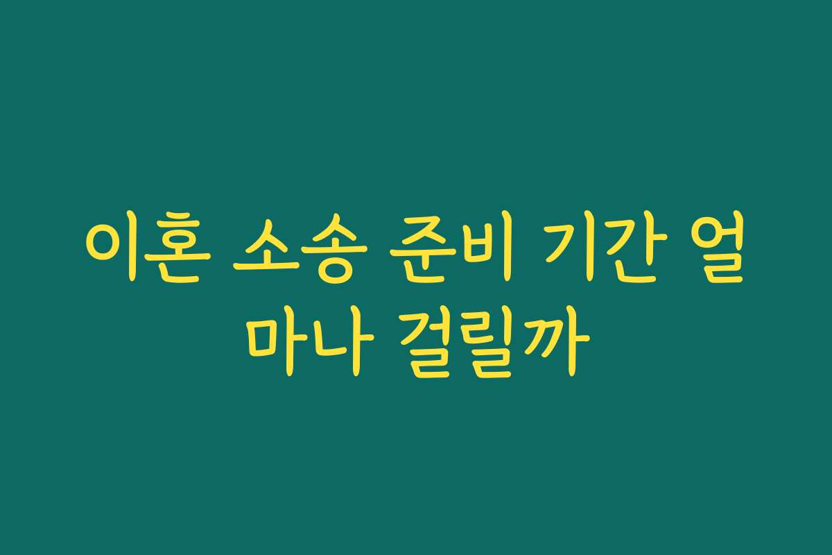 이혼 소송 준비 기간 얼마나 걸릴까
