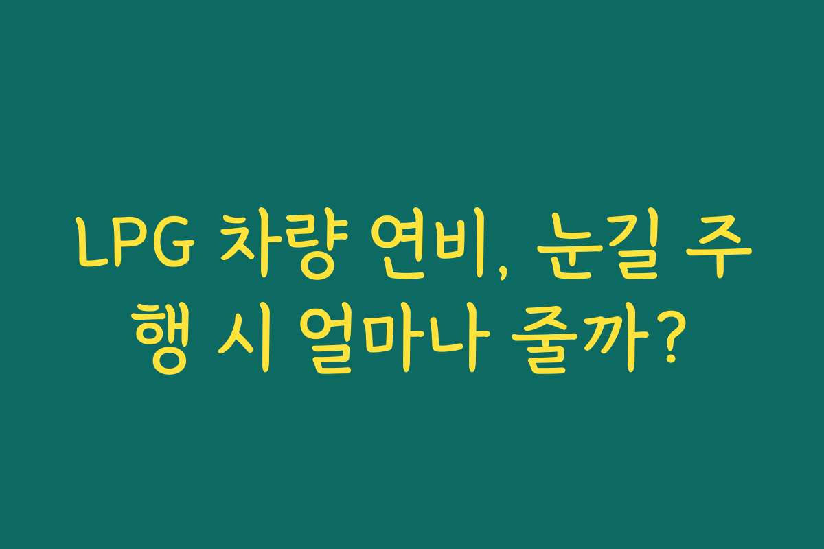 LPG 차량 연비, 눈길 주행 시 얼마나 줄까?