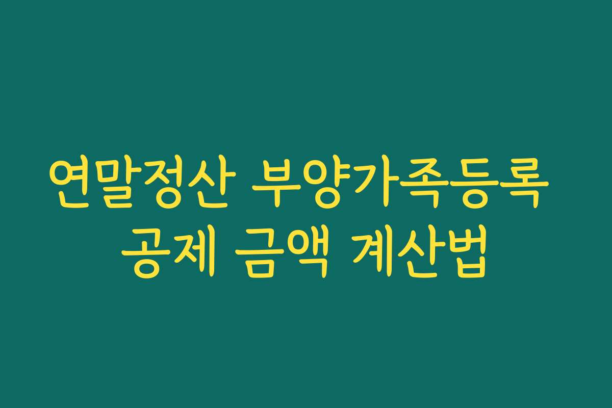 연말정산 부양가족등록 공제 금액 계산법