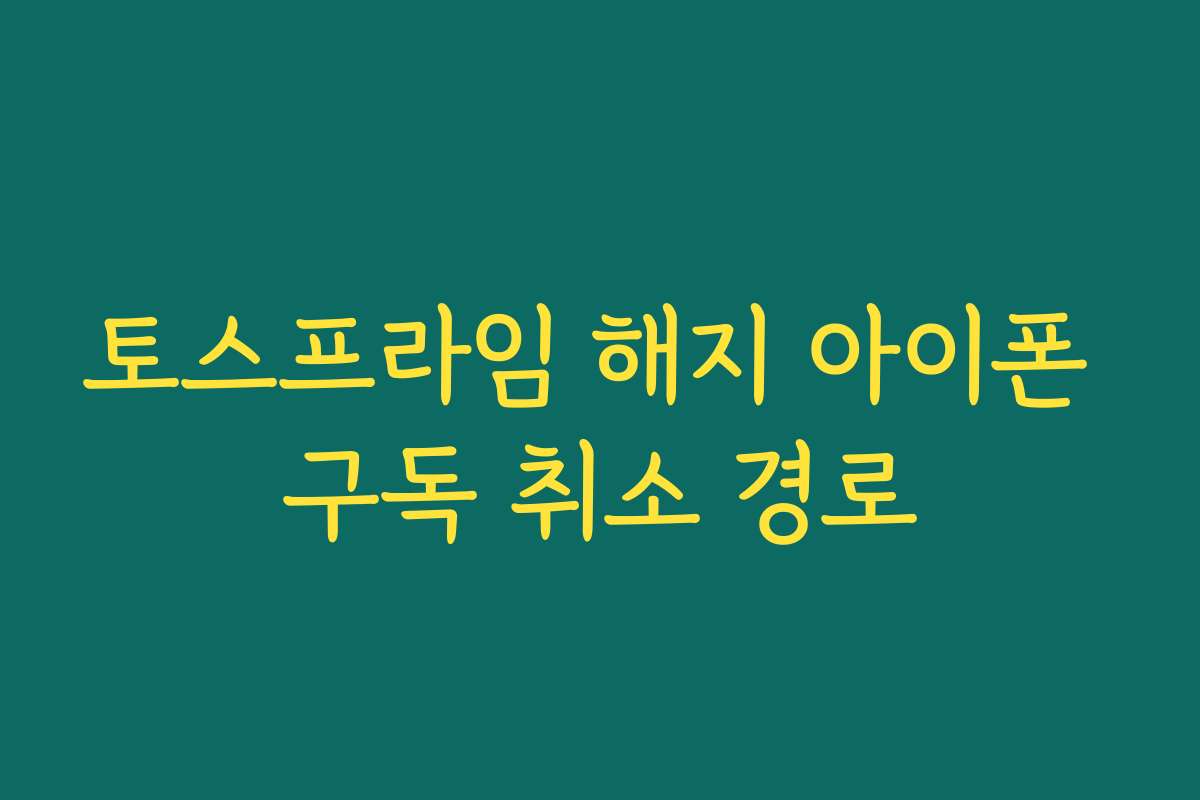 토스프라임 해지 아이폰 구독 취소 경로