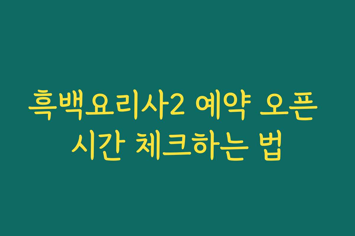 흑백요리사2 예약 오픈 시간 체크하는 법