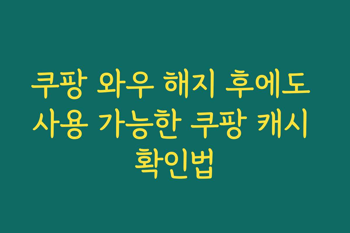 쿠팡 와우 해지 후에도 사용 가능한 쿠팡 캐시 확인법