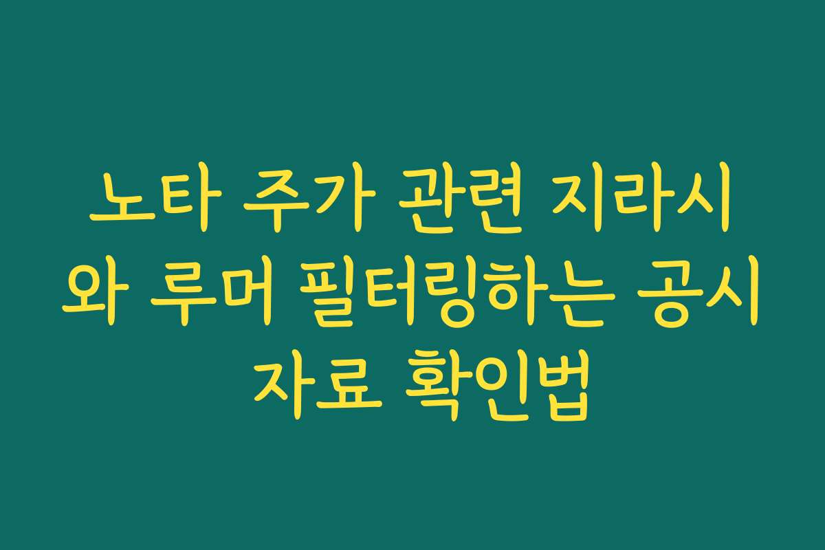 노타 주가 관련 지라시와 루머 필터링하는 공시 자료 확인법