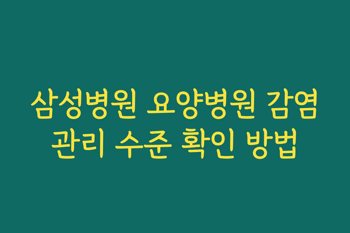 삼성병원 요양병원 감염관리 수준 확인 방법