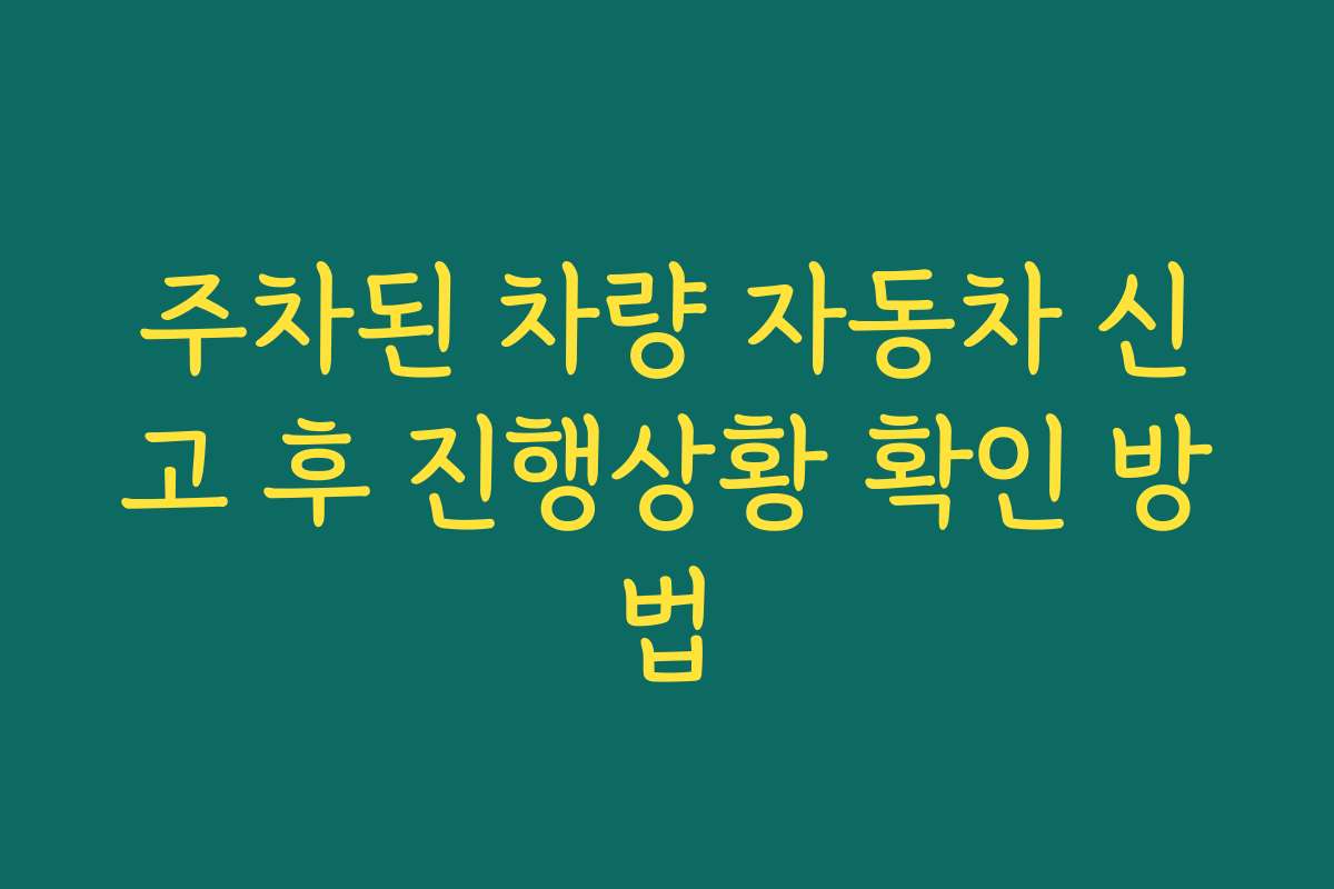 주차된 차량 자동차 신고 후 진행상황 확인 방법