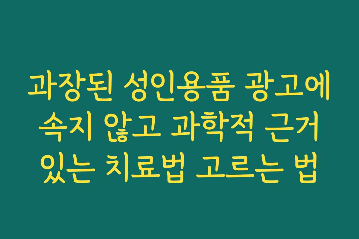 과장된 성인용품 광고에 속지 않고 과학적 근거 있는 치료법 고르는 법