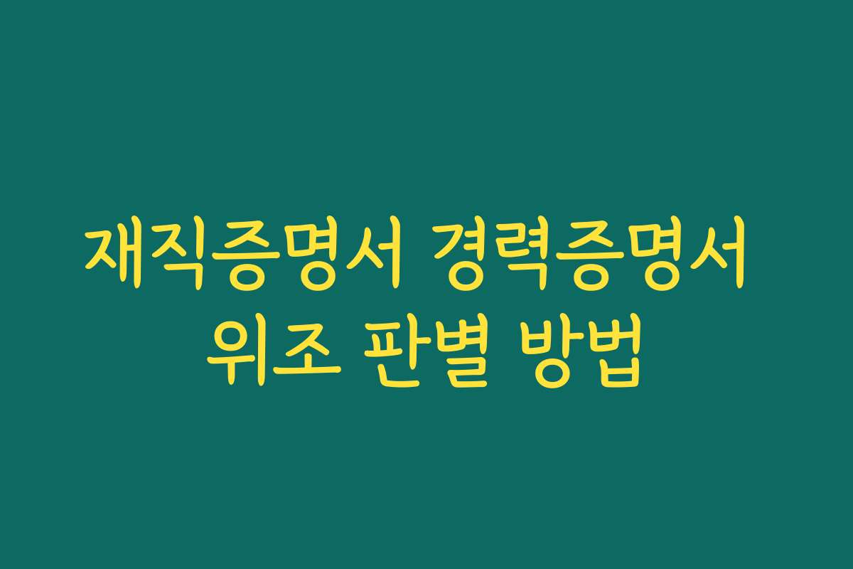 재직증명서 경력증명서 위조 판별 방법