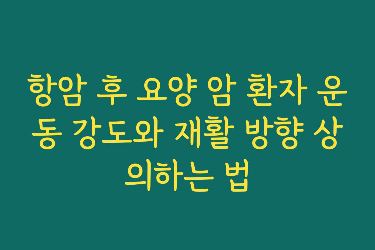 항암 후 요양 암 환자 운동 강도와 재활 방향 상의하는 법