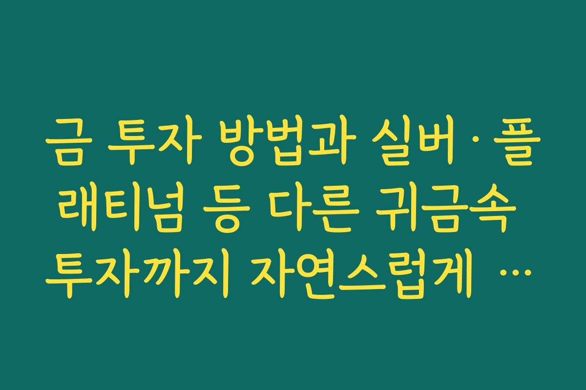 금 투자 방법과 실버·플래티넘 등 다른 귀금속 투자까지 자연스럽게 확장하는 법