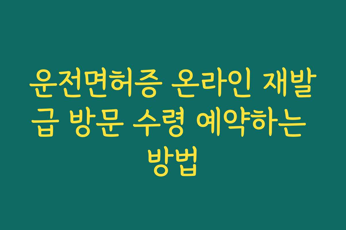운전면허증 온라인 재발급 방문 수령 예약하는 방법