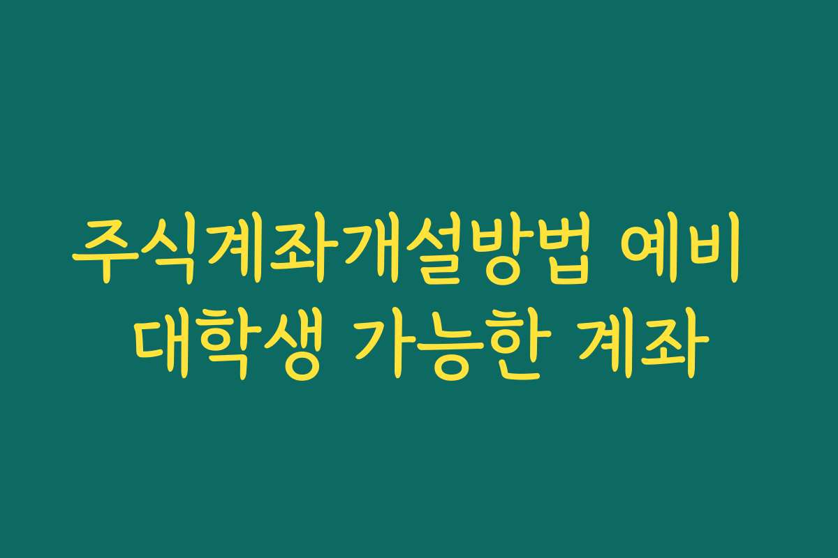 주식계좌개설방법 예비 대학생 가능한 계좌