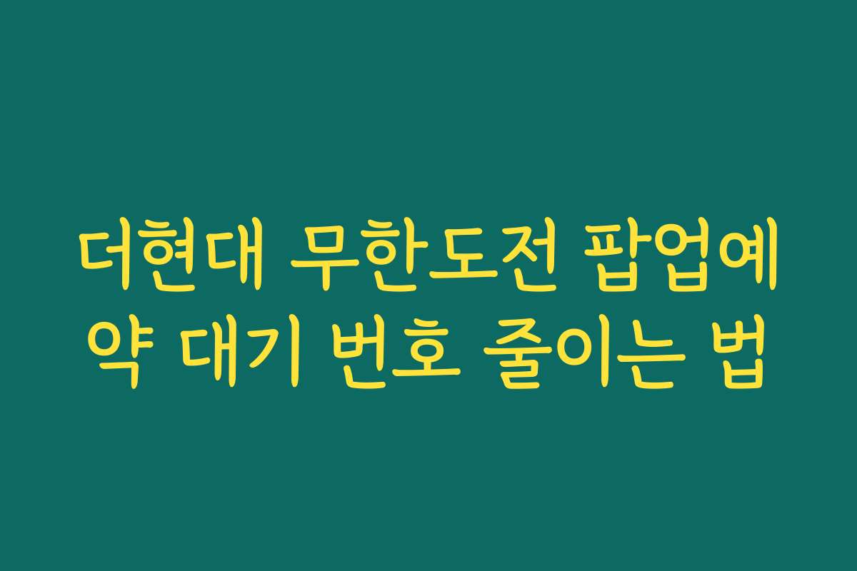 더현대 무한도전 팝업예약 대기 번호 줄이는 법