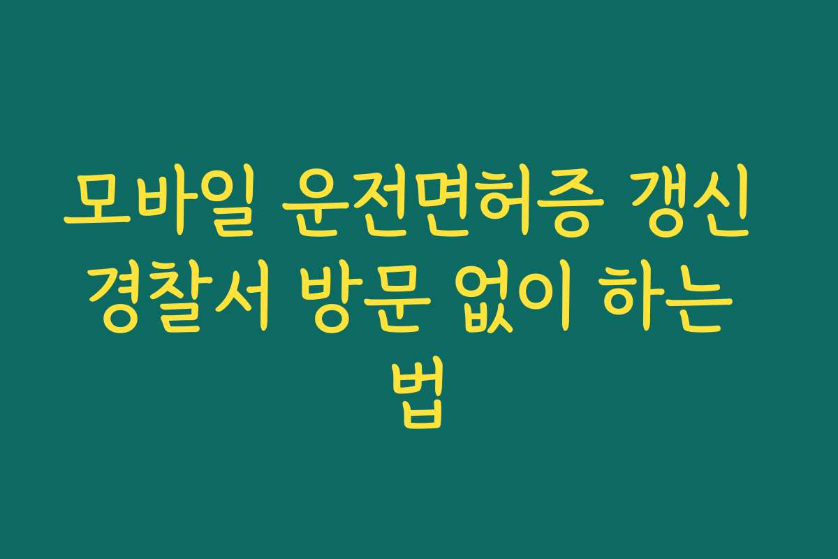 모바일 운전면허증 갱신 경찰서 방문 없이 하는 법