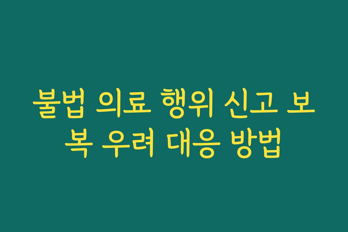 불법 의료 행위 신고 보복 우려 대응 방법