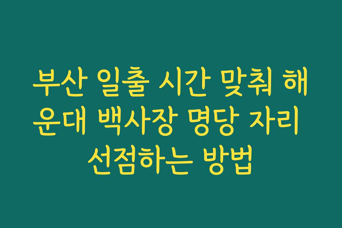 부산 일출 시간 맞춰 해운대 백사장 명당 자리 선점하는 방법