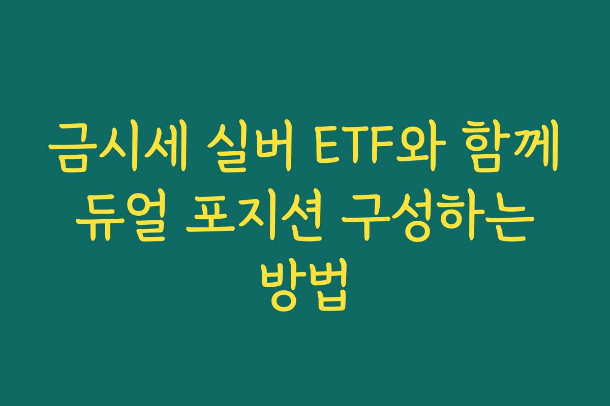 금시세 실버 ETF와 함께 듀얼 포지션 구성하는 방법