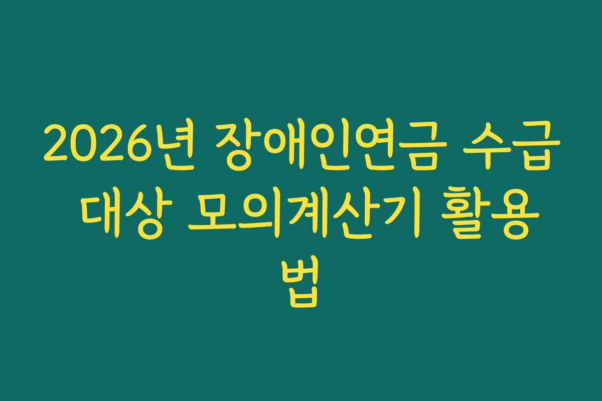 2026년 장애인연금 수급 대상 모의계산기 활용법