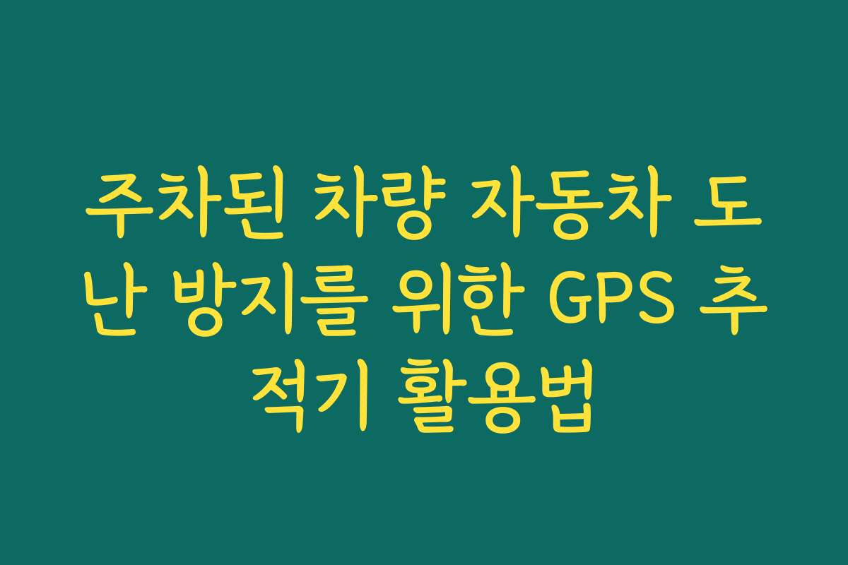 주차된 차량 자동차 도난 방지를 위한 GPS 추적기 활용법