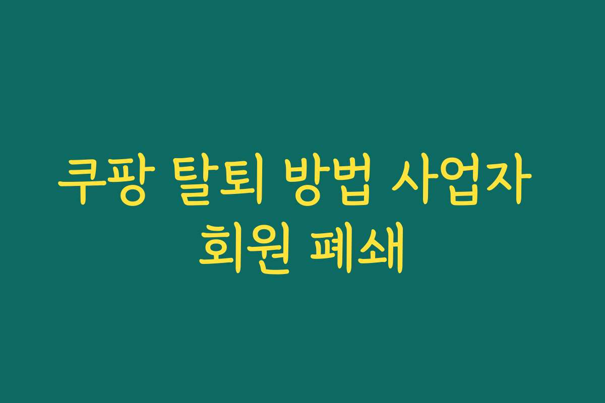 쿠팡 탈퇴 방법 사업자 회원 폐쇄