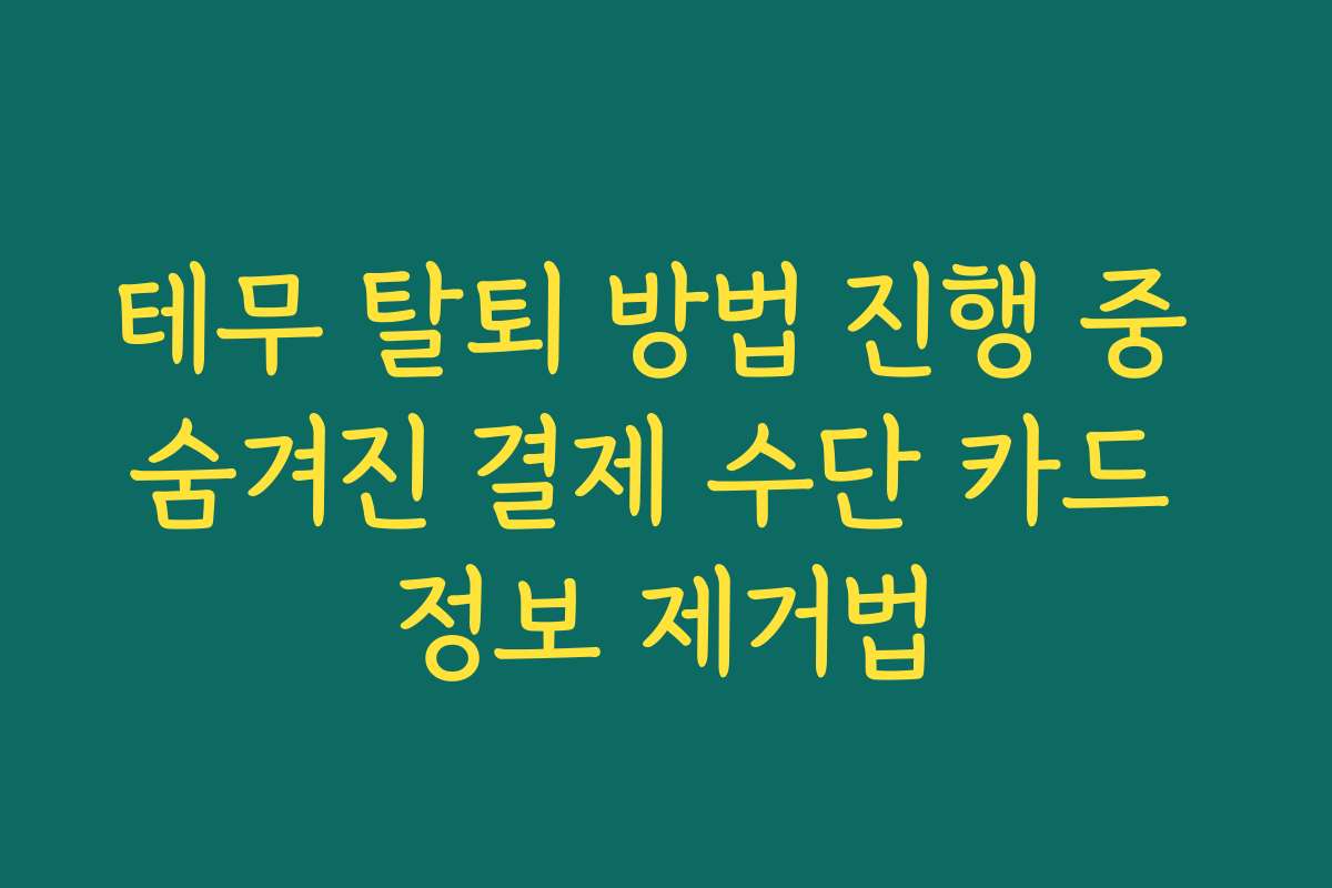 테무 탈퇴 방법 진행 중 숨겨진 결제 수단 카드 정보 제거법