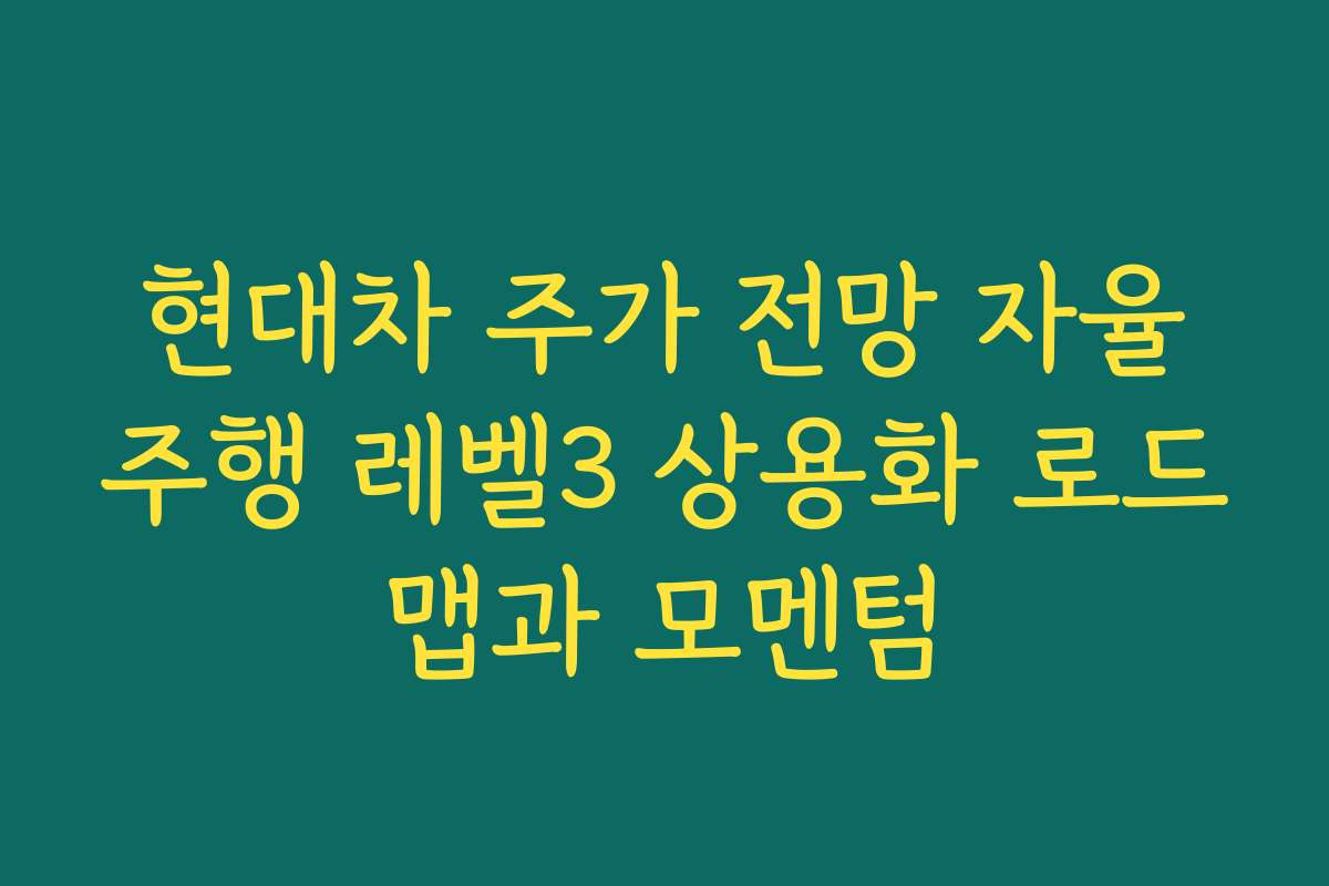 현대차 주가 전망 자율주행 레벨3 상용화 로드맵과 모멘텀