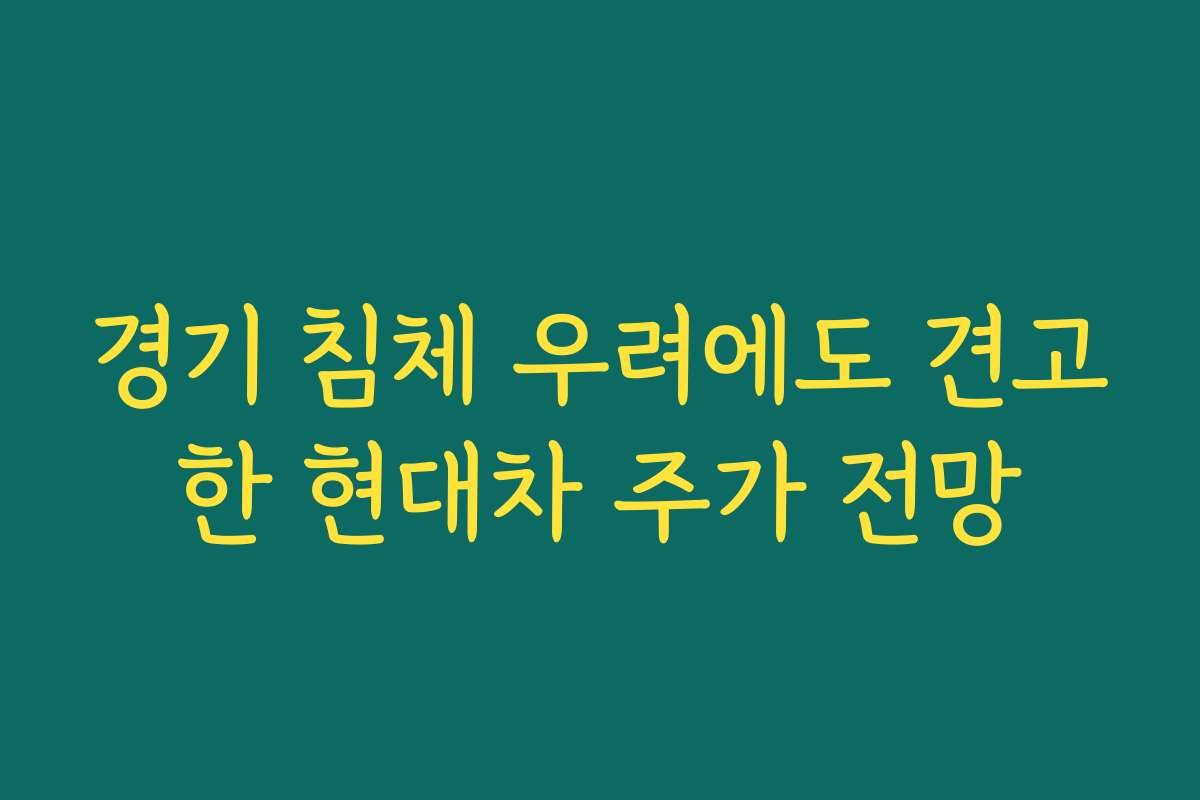 경기 침체 우려에도 견고한 현대차 주가 전망