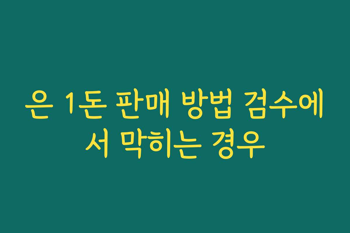 은 1돈 판매 방법 검수에서 막히는 경우