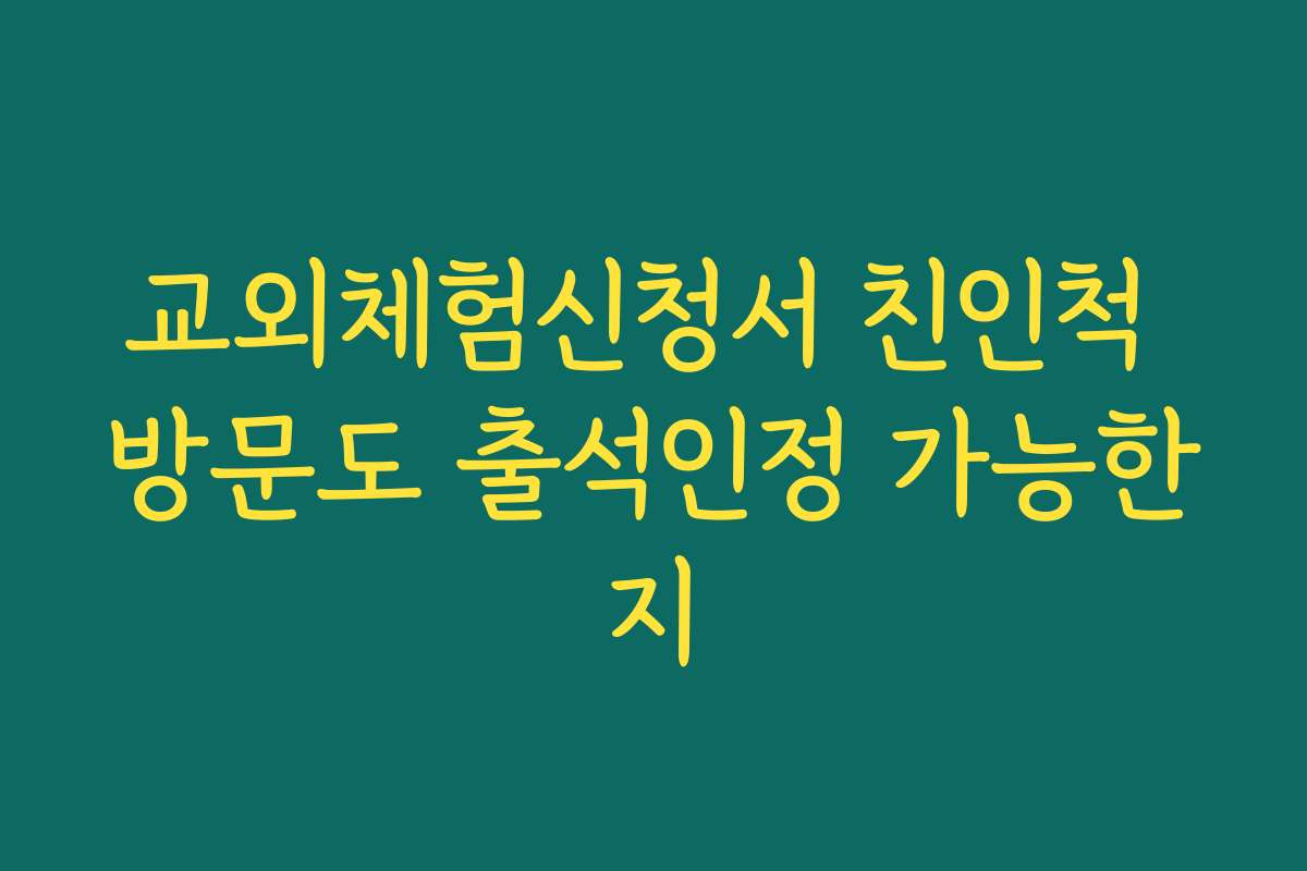 교외체험신청서 친인척 방문도 출석인정 가능한지