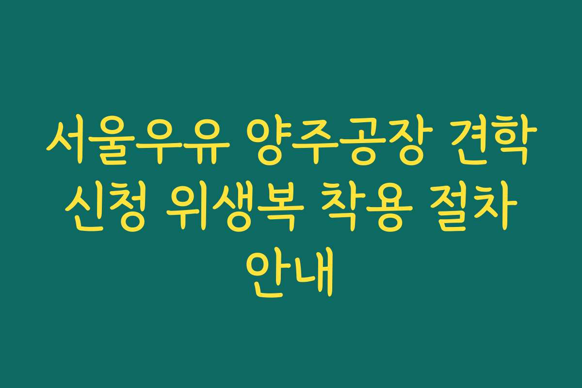서울우유 양주공장 견학 신청 위생복 착용 절차 안내