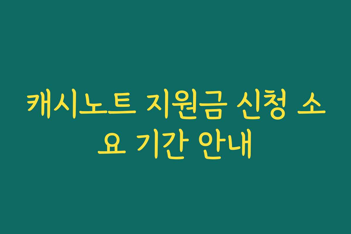 캐시노트 지원금 신청 소요 기간 안내