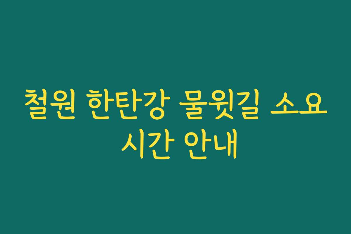철원 한탄강 물윗길 소요 시간 안내