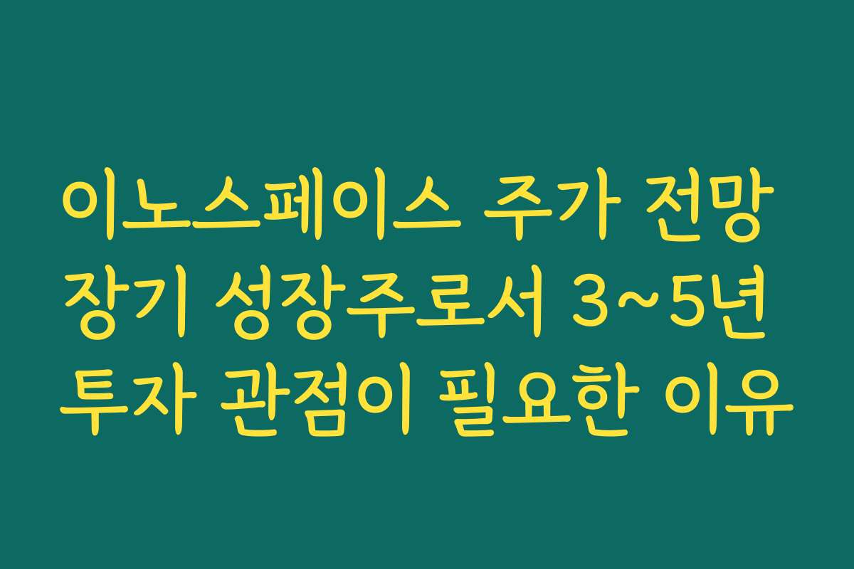 이노스페이스 주가 전망 장기 성장주로서 3~5년 투자 관점이 필요한 이유