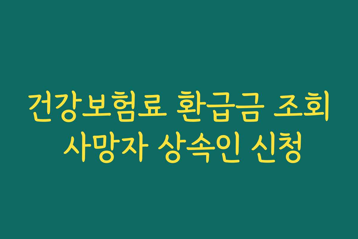 건강보험료 환급금 조회 사망자 상속인 신청