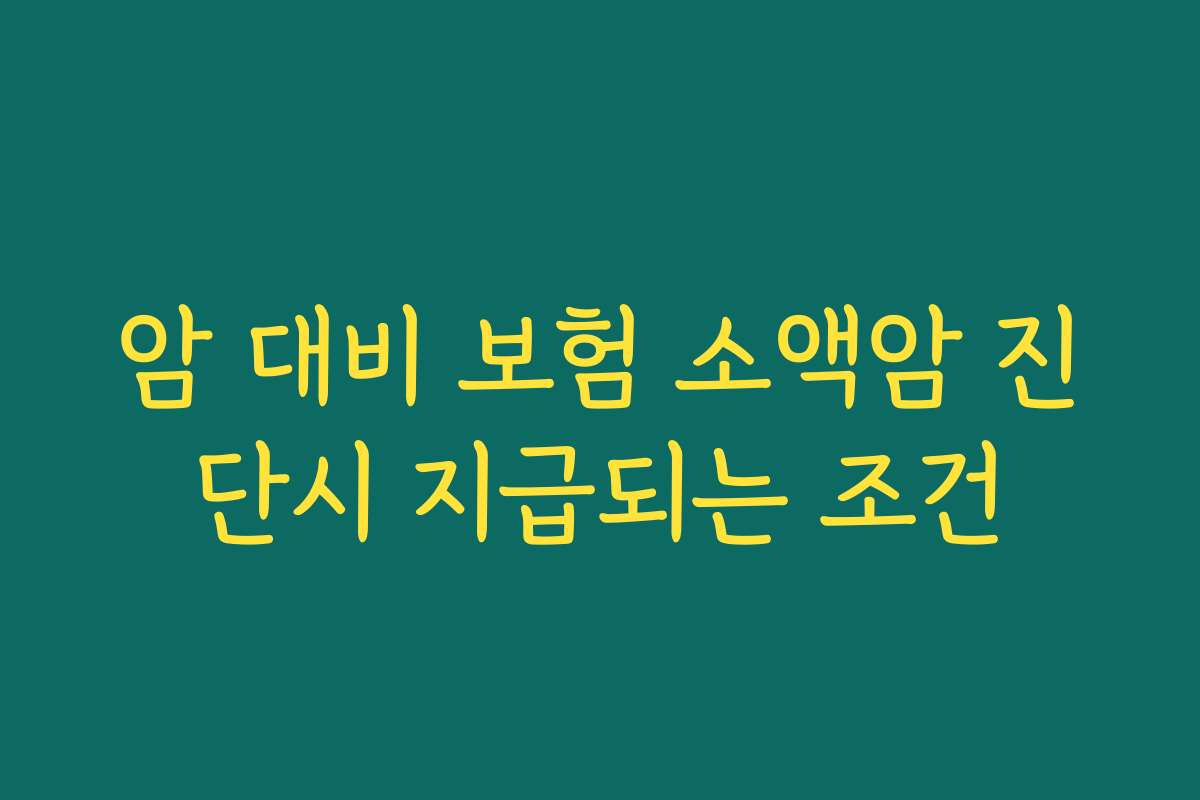 암 대비 보험 소액암 진단시 지급되는 조건